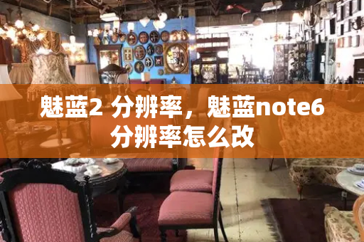 魅蓝2 分辨率，魅蓝note6分辨率怎么改