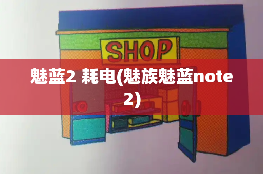 魅蓝2 耗电(魅族魅蓝note2)