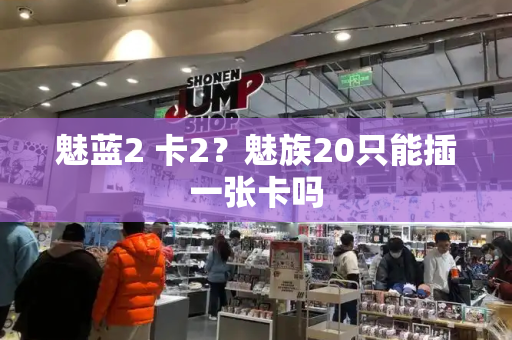 魅蓝2 卡2？魅族20只能插一张卡吗