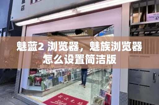 魅蓝2 浏览器，魅族浏览器怎么设置简洁版