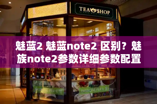 魅蓝2 魅蓝note2 区别？魅族note2参数详细参数配置-第1张图片-星选测评