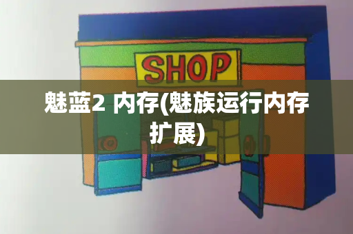 魅蓝2 内存(魅族运行内存扩展)