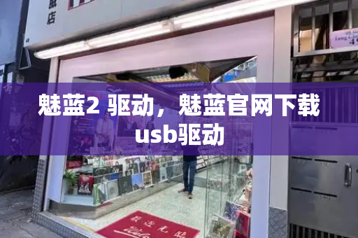 魅蓝2 驱动，魅蓝官网下载usb驱动-第1张图片-星选测评