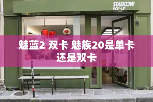 魅蓝2 双卡 魅族20是单卡还是双卡