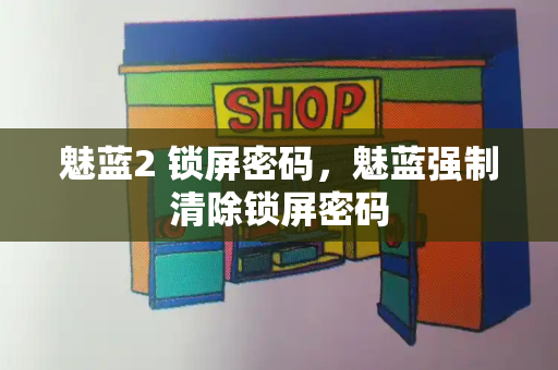 魅蓝2 锁屏密码，魅蓝强制清除锁屏密码