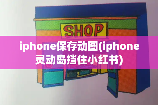 iphone保存动图(iphone灵动岛挡住小红书)