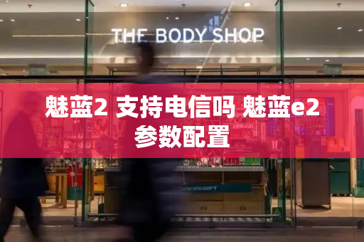 魅蓝2 支持电信吗 魅蓝e2参数配置