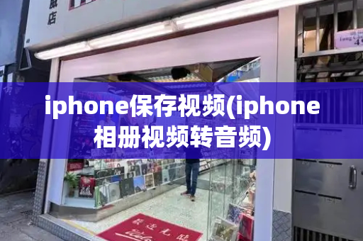 iphone保存视频(iphone相册视频转音频)-第1张图片-星选测评
