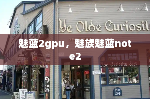 魅蓝2gpu，魅族魅蓝note2-第1张图片-星选测评