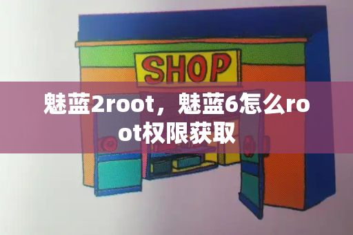 魅蓝2root，魅蓝6怎么root权限获取