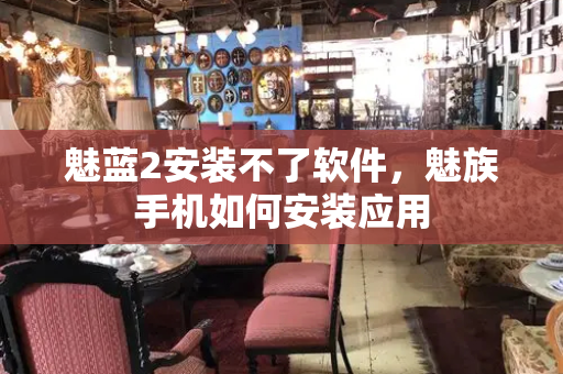 魅蓝2安装不了软件，魅族手机如何安装应用