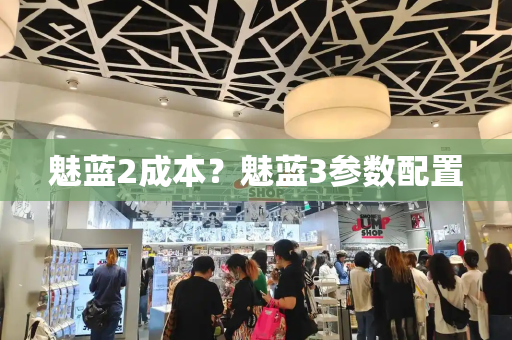 魅蓝2成本？魅蓝3参数配置-第1张图片-星选测评