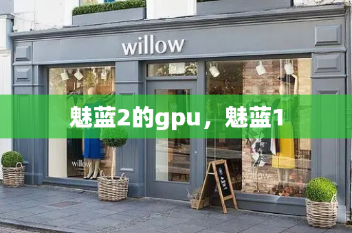 魅蓝2的gpu，魅蓝1-第1张图片-星选测评