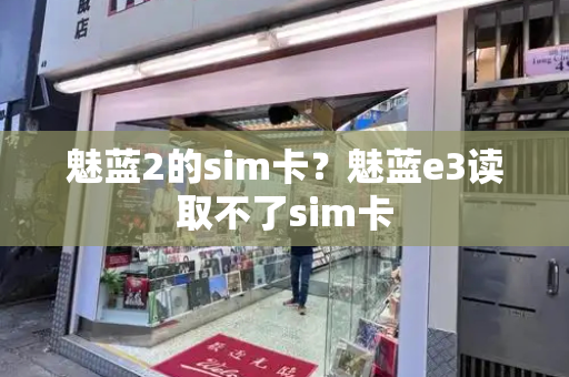 魅蓝2的sim卡？魅蓝e3读取不了sim卡
