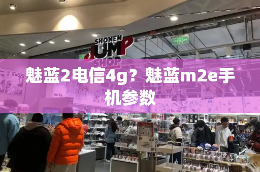 魅蓝2电信4g？魅蓝m2e手机参数