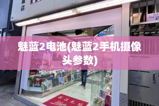 魅蓝2电池(魅蓝2手机摄像头参数)