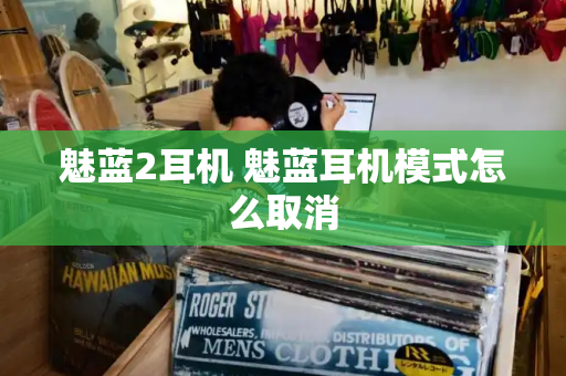 魅蓝2耳机 魅蓝耳机模式怎么取消