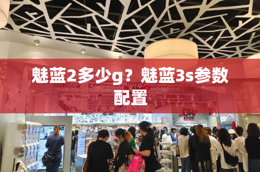 魅蓝2多少g？魅蓝3s参数配置