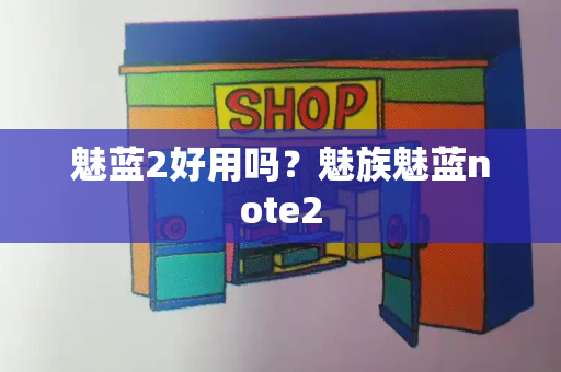 魅蓝2好用吗？魅族魅蓝note2-第1张图片-星选测评