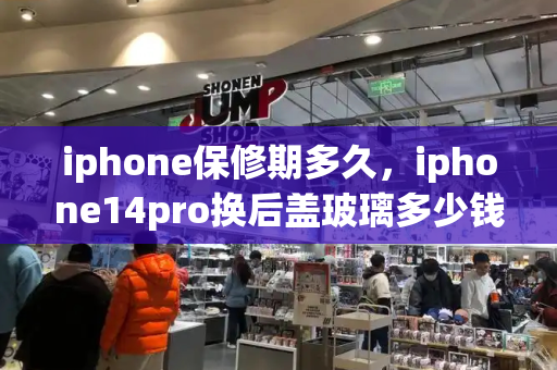 iphone保修期多久，iphone14pro换后盖玻璃多少钱