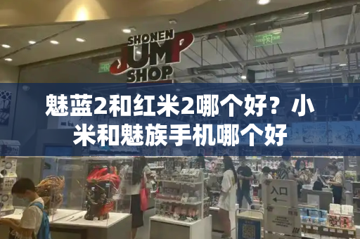 魅蓝2和红米2哪个好？小米和魅族手机哪个好
