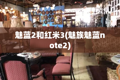 魅蓝2和红米3(魅族魅蓝note2)