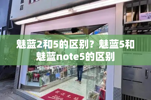 魅蓝2和5的区别？魅蓝5和魅蓝note5的区别