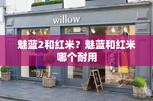 魅蓝2和红米？魅蓝和红米哪个耐用