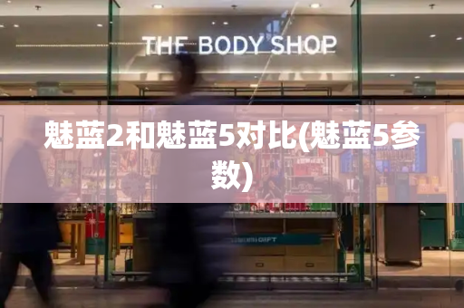 魅蓝2和魅蓝5对比(魅蓝5参数)-第1张图片-星选测评