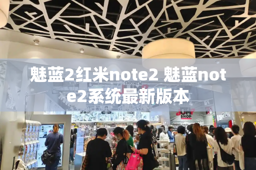 魅蓝2红米note2 魅蓝note2系统最新版本-第1张图片-星选测评