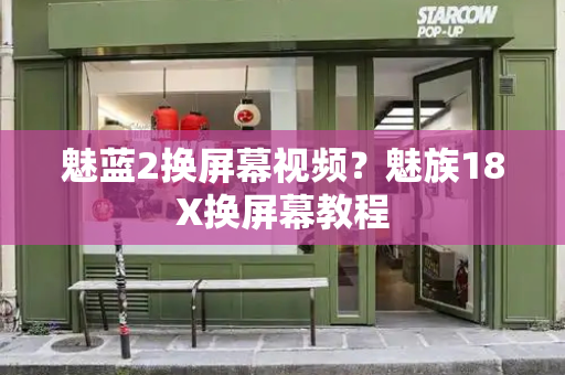 魅蓝2换屏幕视频？魅族18X换屏幕教程