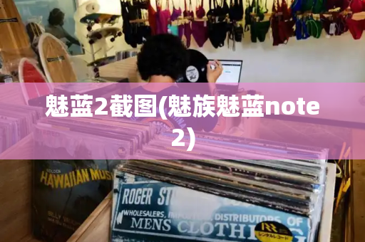 魅蓝2截图(魅族魅蓝note2)-第1张图片-星选测评