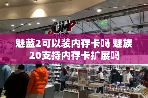 魅蓝2可以装内存卡吗 魅族20支持内存卡扩展吗