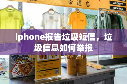 iphone报告垃圾短信，垃圾信息如何举报
