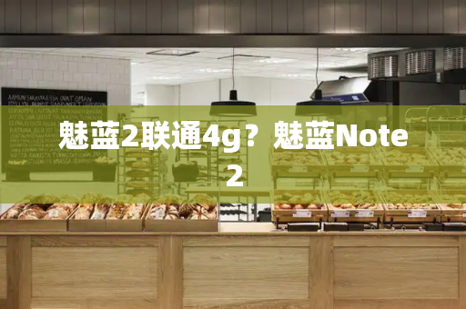 魅蓝2联通4g？魅蓝Note2-第1张图片-星选测评