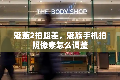 魅蓝2拍照差，魅族手机拍照像素怎么调整-第1张图片-星选测评