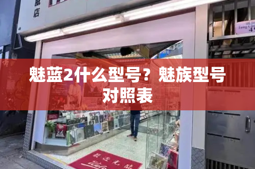 魅蓝2什么型号？魅族型号对照表