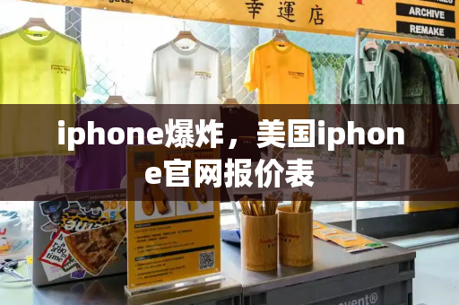 iphone爆炸，美国iphone官网报价表-第1张图片-星选测评