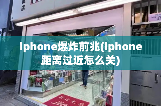 iphone爆炸前兆(iphone距离过近怎么关)