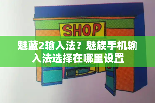 魅蓝2输入法？魅族手机输入法选择在哪里设置