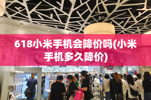 618小米手机会降价吗(小米手机多久降价)