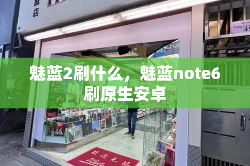 魅蓝2刷什么，魅蓝note6刷原生安卓