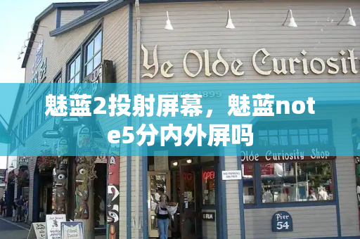 魅蓝2投射屏幕，魅蓝note5分内外屏吗