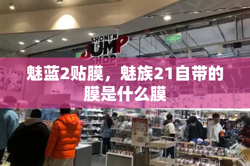 魅蓝2贴膜，魅族21自带的膜是什么膜