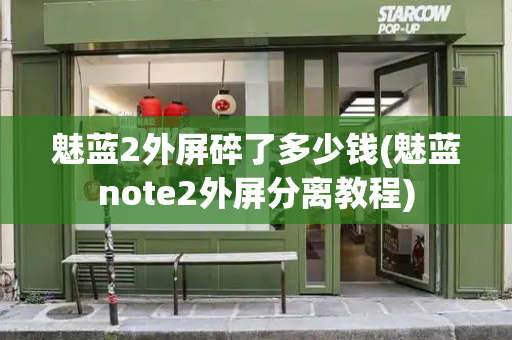 魅蓝2外屏碎了多少钱(魅蓝note2外屏分离教程)
