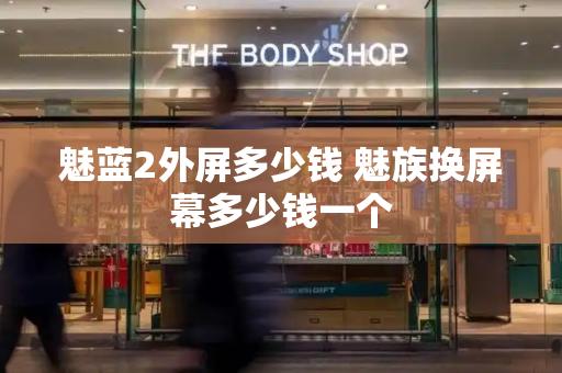 魅蓝2外屏多少钱 魅族换屏幕多少钱一个