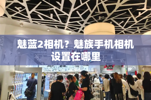 魅蓝2相机？魅族手机相机设置在哪里