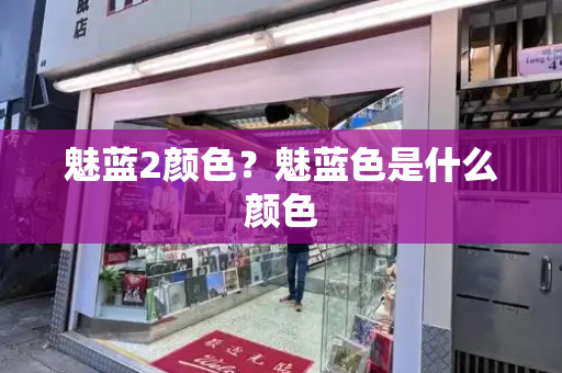 魅蓝2颜色？魅蓝色是什么颜色-第1张图片-星选测评