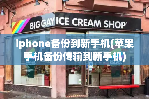 iphone备份到新手机(苹果手机备份传输到新手机)