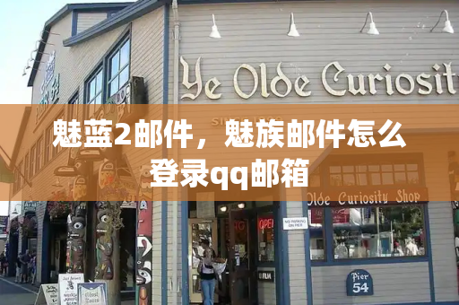 魅蓝2邮件，魅族邮件怎么登录qq邮箱